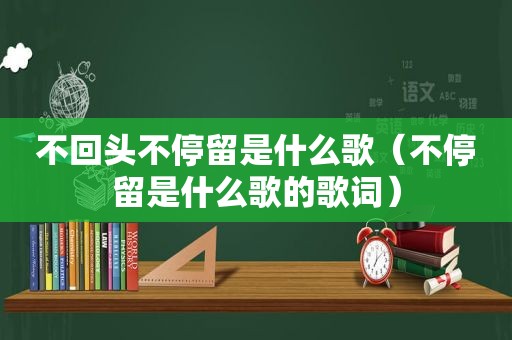 不回头不停留是什么歌（不停留是什么歌的歌词）