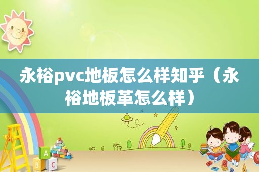 永裕pvc地板怎么样知乎（永裕地板革怎么样）