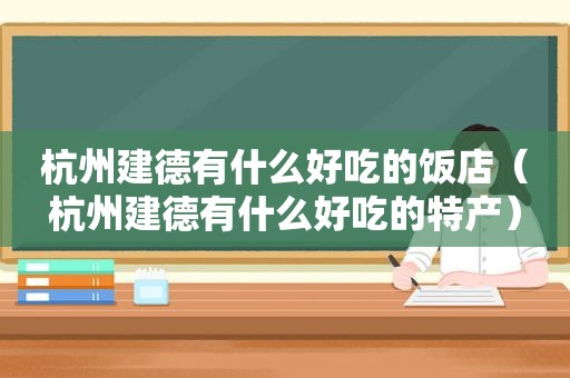 杭州建德有什么好吃的饭店（杭州建德有什么好吃的特产）