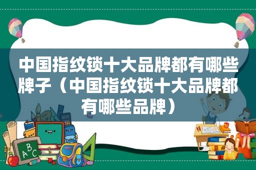 中国指纹锁十大品牌都有哪些牌子（中国指纹锁十大品牌都有哪些品牌）