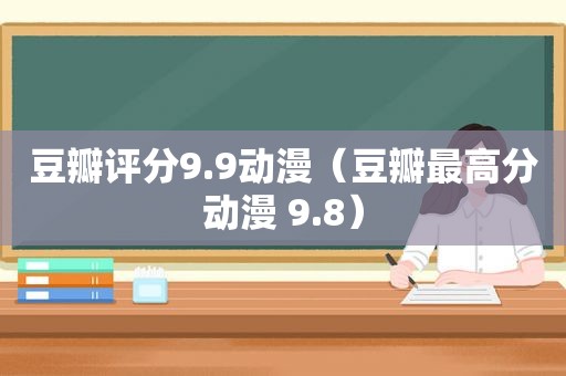 豆瓣评分9.9动漫（豆瓣最高分动漫 9.8）