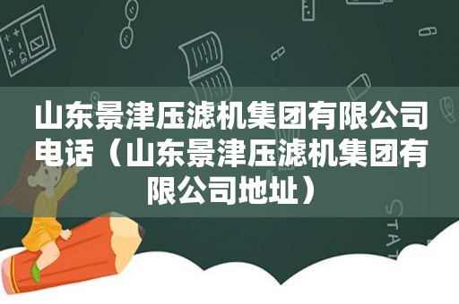 山东景津压滤机集团有限公司电话（山东景津压滤机集团有限公司地址）