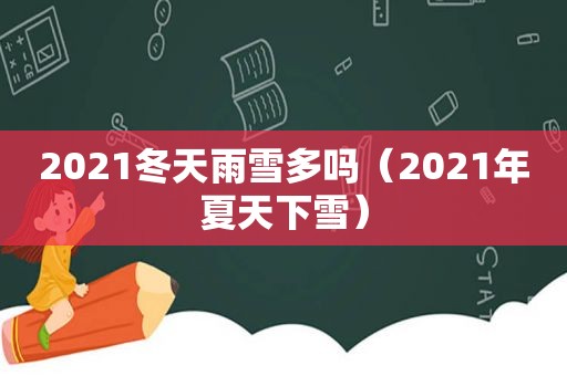 2021冬天雨雪多吗（2021年夏天下雪）