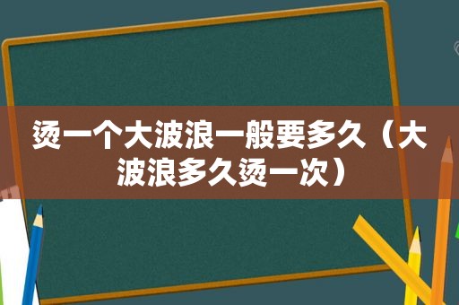 烫一个 *** 浪一般要多久（ *** 浪多久烫一次）