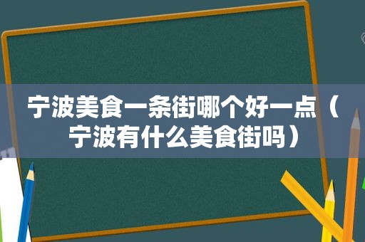 宁波美食一条街哪个好一点（宁波有什么美食街吗）