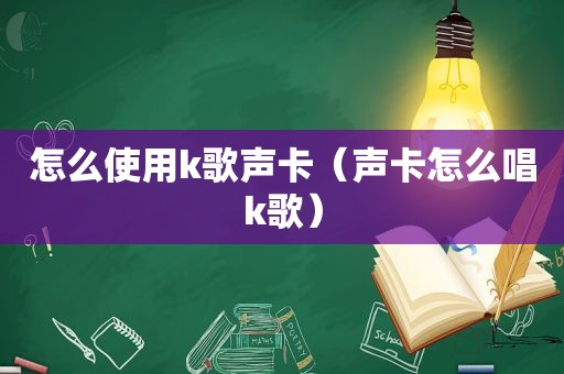 怎么使用k歌声卡（声卡怎么唱k歌）