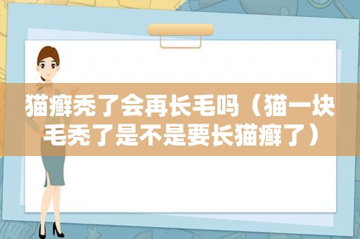 猫癣秃了会再长毛吗（猫一块毛秃了是不是要长猫癣了）