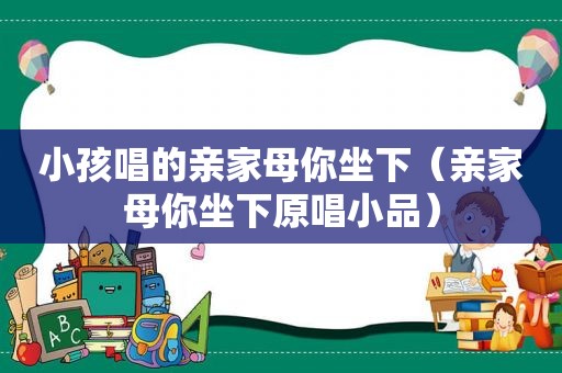 小孩唱的亲家母你坐下（亲家母你坐下原唱小品）