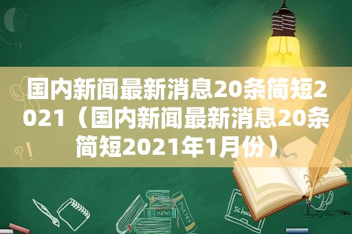 国内新闻最新消息20条简短2021（国内新闻最新消息20条简短2021年1月份）