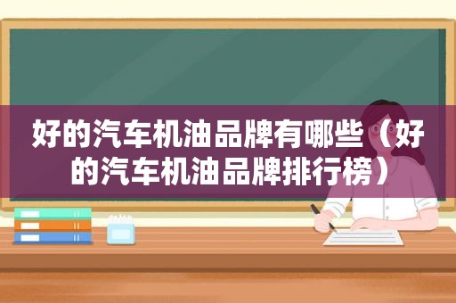 好的汽车机油品牌有哪些（好的汽车机油品牌排行榜）