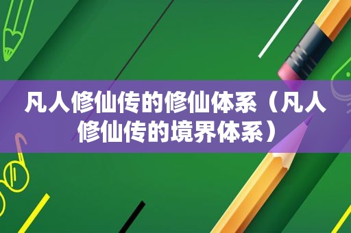 凡人修仙传的修仙体系（凡人修仙传的境界体系）