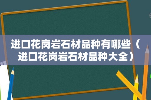 进口花岗岩石材品种有哪些（进口花岗岩石材品种大全）