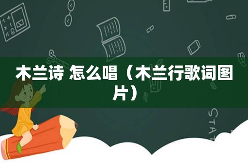 木兰诗 怎么唱（木兰行歌词图片）