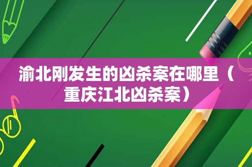 渝北刚发生的凶杀案在哪里（重庆江北凶杀案）