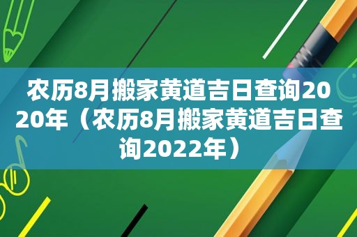 农历8月搬家黄道吉日查询2020年（农历8月搬家黄道吉日查询2022年）