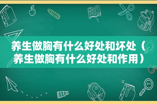 养生做胸有什么好处和坏处（养生做胸有什么好处和作用）