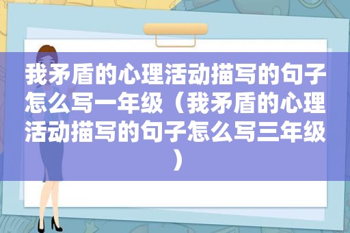 我矛盾的心理活动描写的句子怎么写一年级（我矛盾的心理活动描写的句子怎么写三年级）