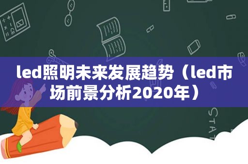 led照明未来发展趋势（led市场前景分析2020年）