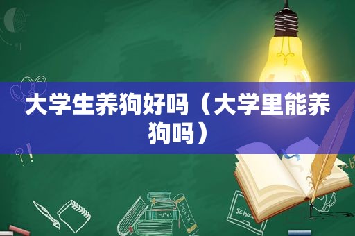 大学生养狗好吗（大学里能养狗吗）