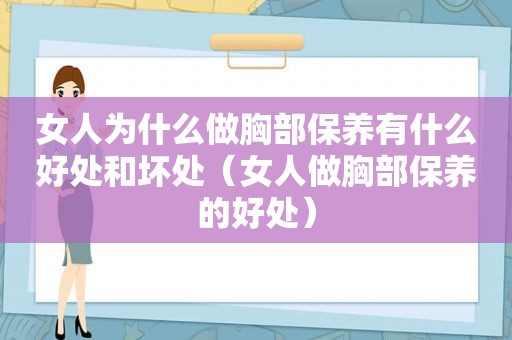 女人为什么做胸部保养有什么好处和坏处（女人做胸部保养的好处）