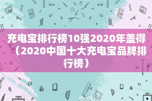 充电宝排行榜10强2020年盖得（2020中国十大充电宝品牌排行榜）