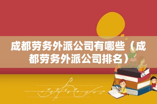 成都劳务外派公司有哪些（成都劳务外派公司排名）