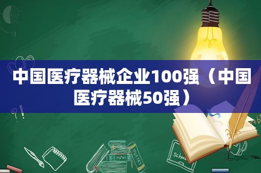 中国医疗器械企业100强（中国医疗器械50强）