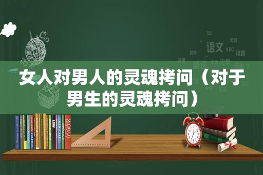 女人对男人的灵魂拷问（对于男生的灵魂拷问）