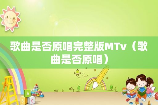 歌曲是否原唱完整版MTv（歌曲是否原唱）