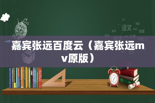 嘉宾张远百度云（嘉宾张远mv原版）