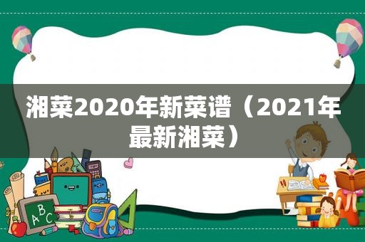 湘菜2020年新菜谱（2021年最新湘菜）