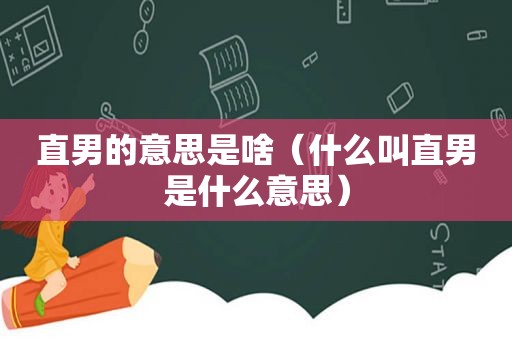 直男的意思是啥（什么叫直男是什么意思）