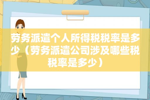 劳务派遣个人所得税税率是多少（劳务派遣公司涉及哪些税税率是多少）