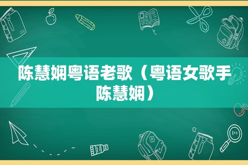 陈慧娴粤语老歌（粤语女歌手陈慧娴）