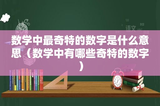 数学中最奇特的数字是什么意思（数学中有哪些奇特的数字）