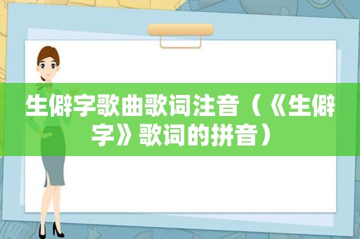 生僻字歌曲歌词注音（《生僻字》歌词的拼音）