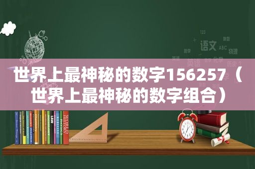 世界上最神秘的数字156257（世界上最神秘的数字组合）