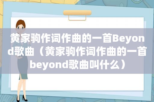 黄家驹作词作曲的一首Beyond歌曲（黄家驹作词作曲的一首beyond歌曲叫什么）