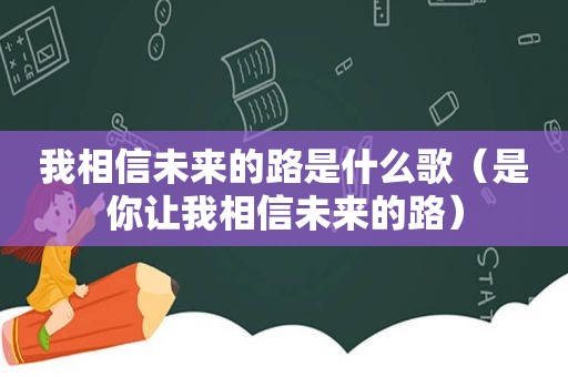 我相信未来的路是什么歌（是你让我相信未来的路）