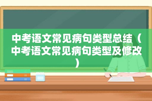 中考语文常见病句类型总结（中考语文常见病句类型及修改）