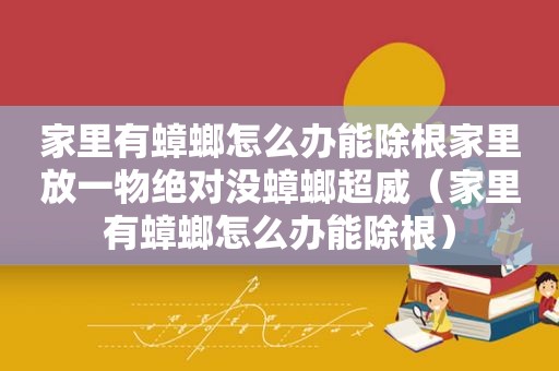 家里有蟑螂怎么办能除根家里放一物绝对没蟑螂超威（家里有蟑螂怎么办能除根）