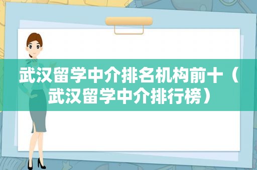 武汉留学中介排名机构前十（武汉留学中介排行榜）