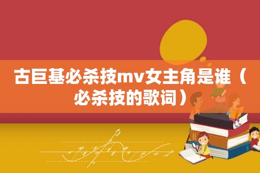 古巨基必杀技mv女主角是谁（必杀技的歌词）