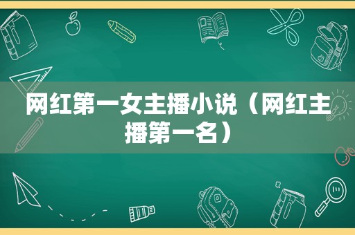 网红第一女主播小说（网红主播第一名）