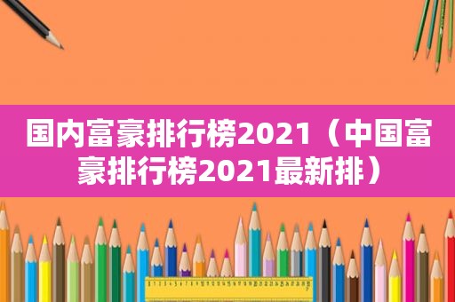 国内富豪排行榜2021（中国富豪排行榜2021最新排）