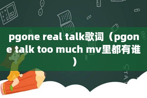 pgone real talk歌词（pgone talk too much mv里都有谁）