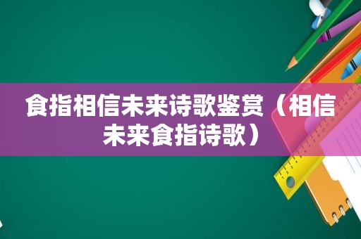 食指相信未来诗歌鉴赏（相信未来食指诗歌）