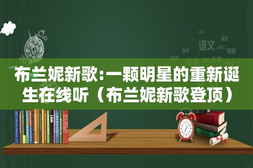 布兰妮新歌:一颗明星的重新诞生在线听（布兰妮新歌登顶）