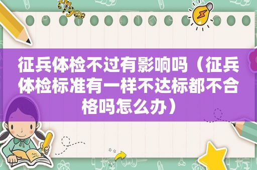 征兵体检不过有影响吗（征兵体检标准有一样不达标都不合格吗怎么办）