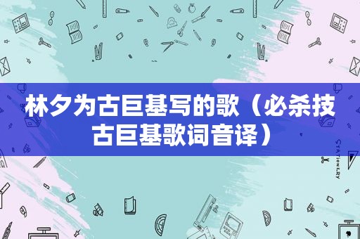 林夕为古巨基写的歌（必杀技古巨基歌词音译）